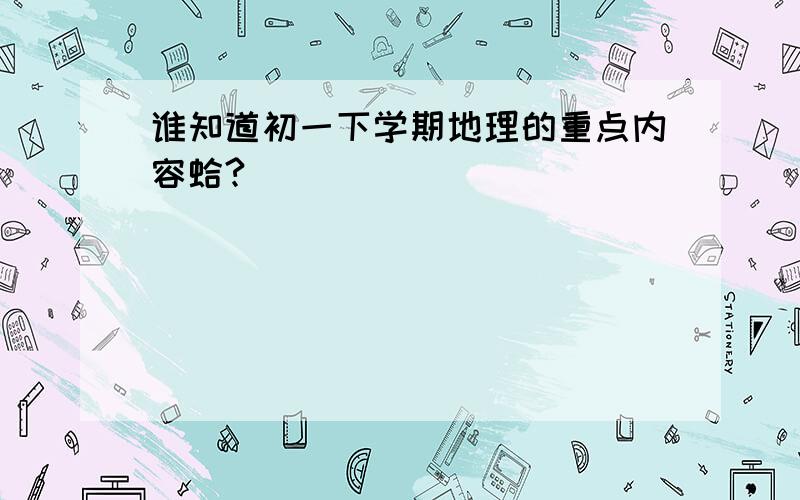 谁知道初一下学期地理的重点内容蛤?