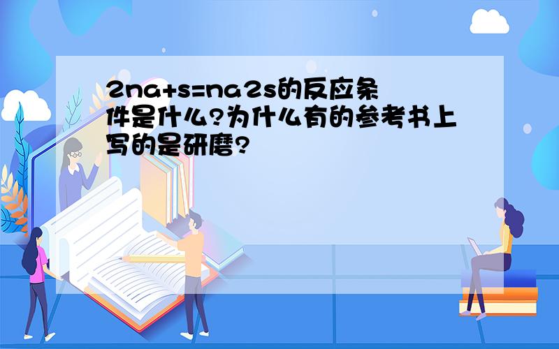 2na+s=na2s的反应条件是什么?为什么有的参考书上写的是研磨?