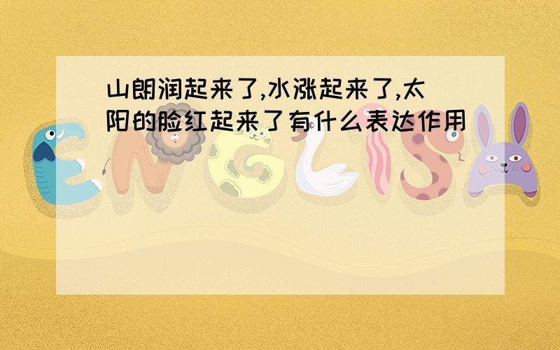 山朗润起来了,水涨起来了,太阳的脸红起来了有什么表达作用