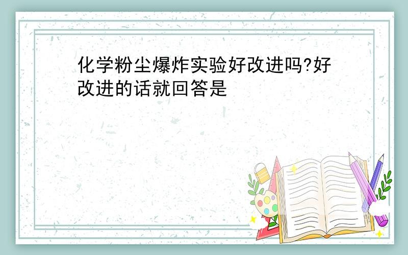 化学粉尘爆炸实验好改进吗?好改进的话就回答是