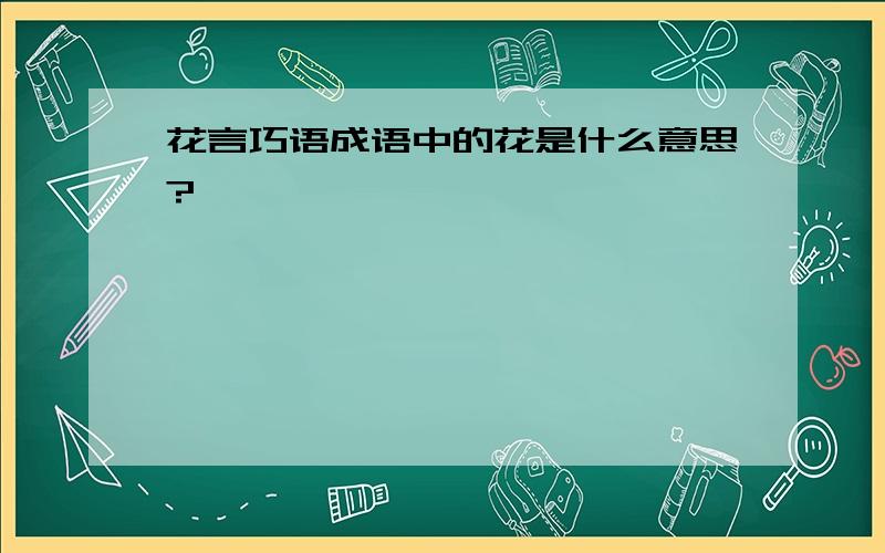 花言巧语成语中的花是什么意思?