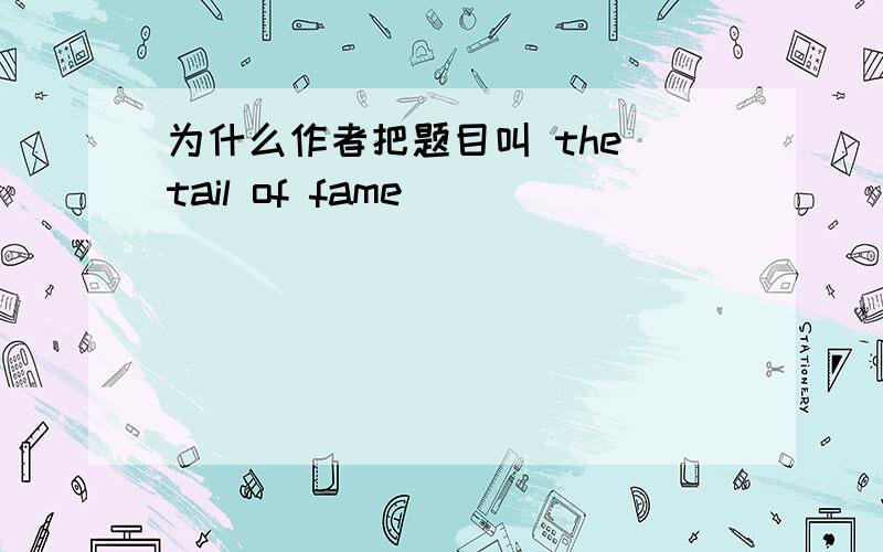 为什么作者把题目叫 the tail of fame