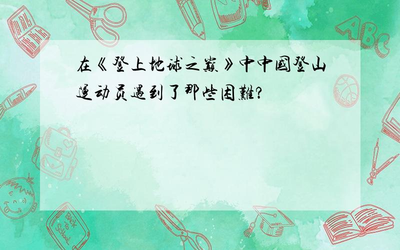 在《登上地球之巅》中中国登山运动员遇到了那些困难?