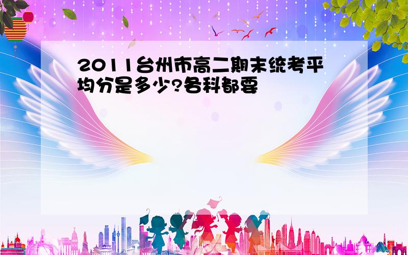 2011台州市高二期末统考平均分是多少?各科都要