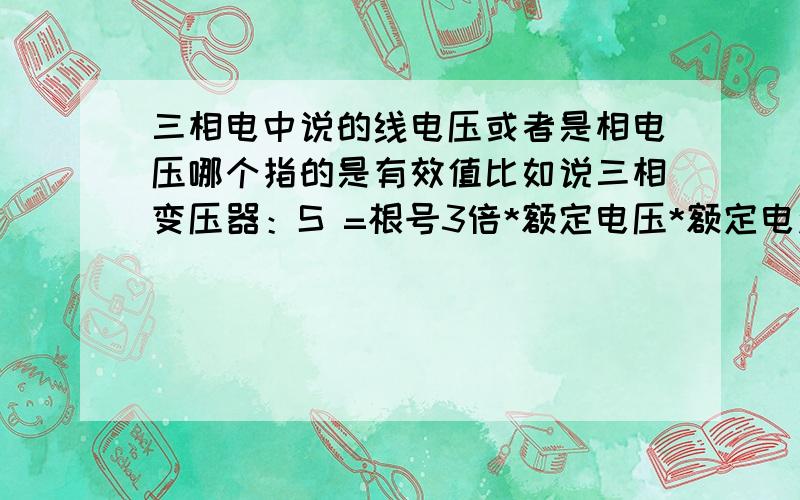 三相电中说的线电压或者是相电压哪个指的是有效值比如说三相变压器：S =根号3倍*额定电压*额定电流/1000KVA中 根号3 是怎么来的?是根据三相电中线电压是相电压的 根号3 倍的关系得来的吗?