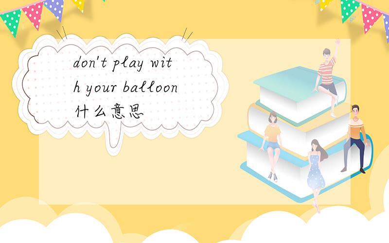 don't play with your balloon什么意思