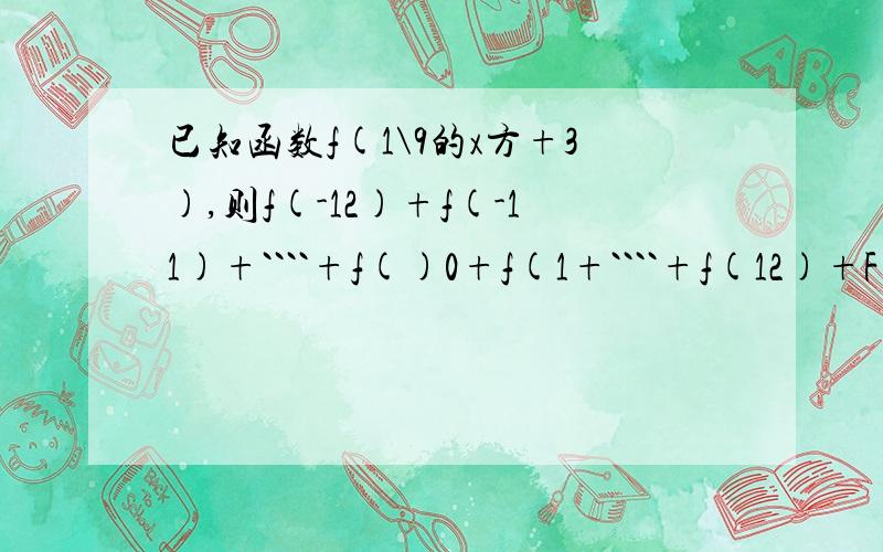 已知函数f(1\9的x方+3),则f(-12)+f(-11)+````+f()0+f(1+````+f(12)+F(13=