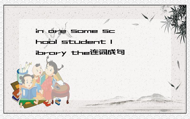 in are some school student library the连词成句