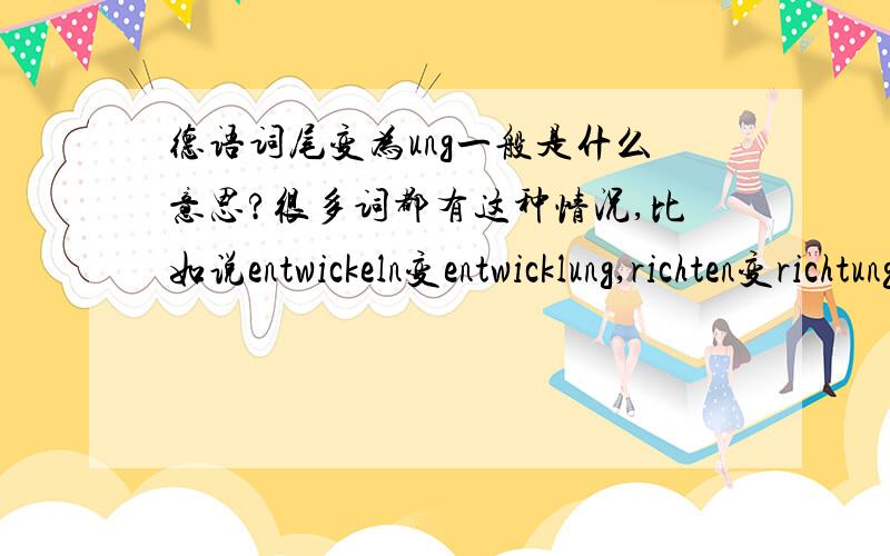 德语词尾变为ung一般是什么意思?很多词都有这种情况,比如说entwickeln变entwicklung,richten变richtung.我知道,词意是有区别的,但是有的词却没有多大区别,这是为什么呢?是不是这也属于语法的一部