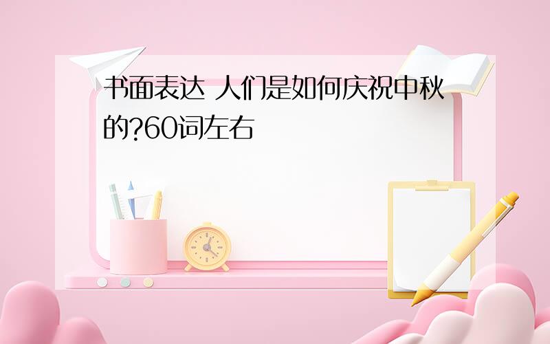 书面表达 人们是如何庆祝中秋的?60词左右