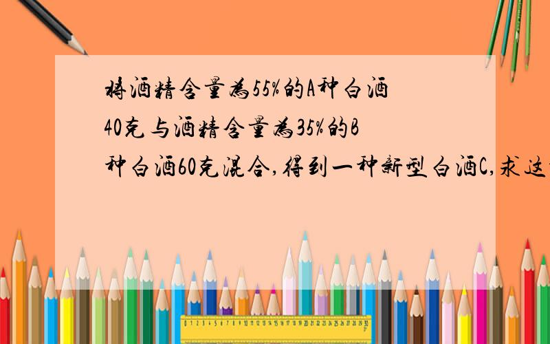 将酒精含量为55%的A种白酒40克与酒精含量为35%的B种白酒60克混合,得到一种新型白酒C,求这种白酒的浓度