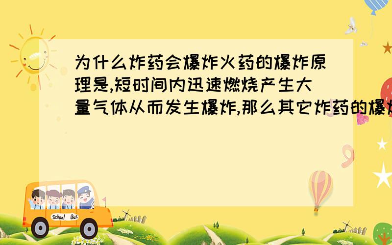 为什么炸药会爆炸火药的爆炸原理是,短时间内迅速燃烧产生大量气体从而发生爆炸,那么其它炸药的爆炸原理是怎么回事,也是产生大量气体吗