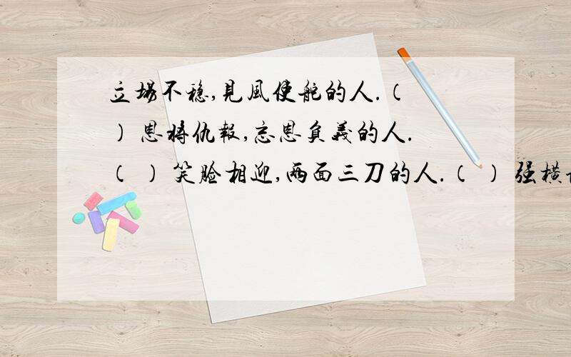 立场不稳,见风使舵的人.（ ） 恩将仇报,忘恩负义的人.（ ） 笑脸相迎,两面三刀的人.（ ） 强横诬