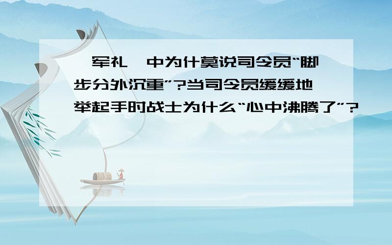 《军礼》中为什莫说司令员“脚步分外沉重”?当司令员缓缓地举起手时战士为什么“心中沸腾了”?