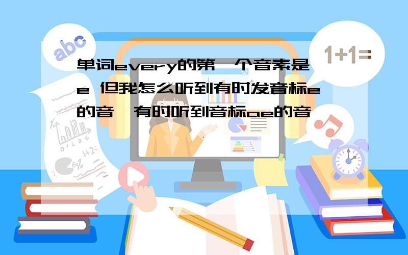 单词every的第一个音素是e 但我怎么听到有时发音标e的音,有时听到音标ae的音