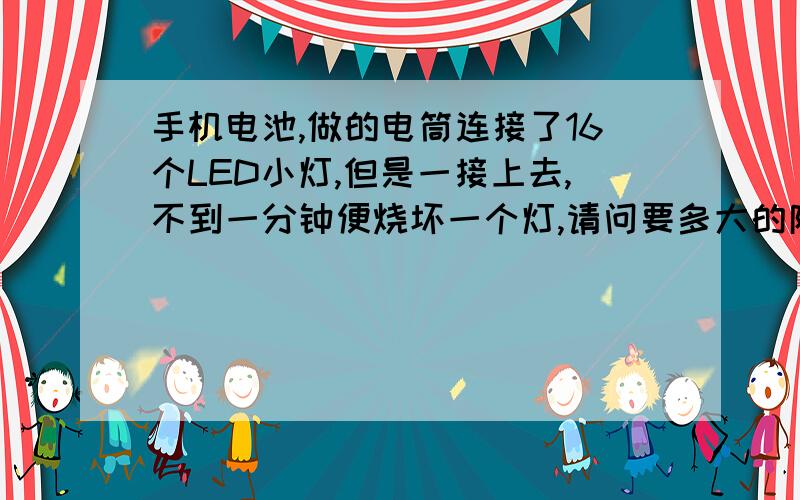 手机电池,做的电筒连接了16个LED小灯,但是一接上去,不到一分钟便烧坏一个灯,请问要多大的限流电阻