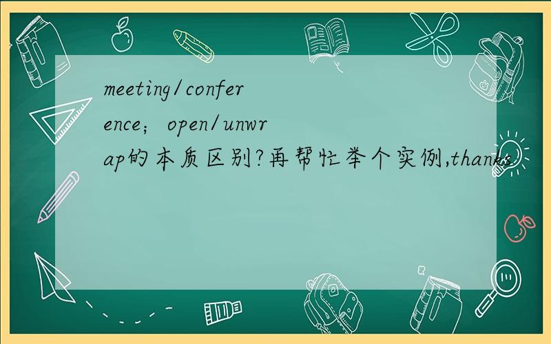 meeting/conference；open/unwrap的本质区别?再帮忙举个实例,thanks
