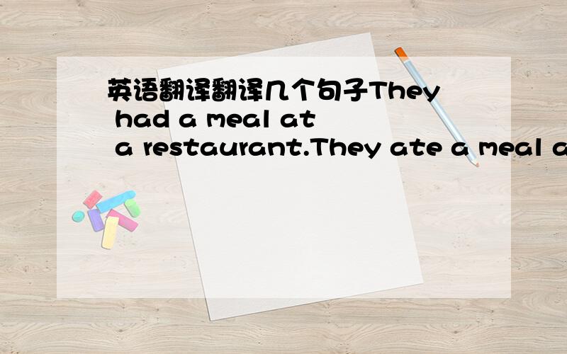 英语翻译翻译几个句子They had a meal at a restaurant.They ate a meal at a restaurant.We had a holiday last month.We went for a holiday last math.Have a biscuitTake a biscuit.You had a good time.You enioyed yourself.They are having their lunc