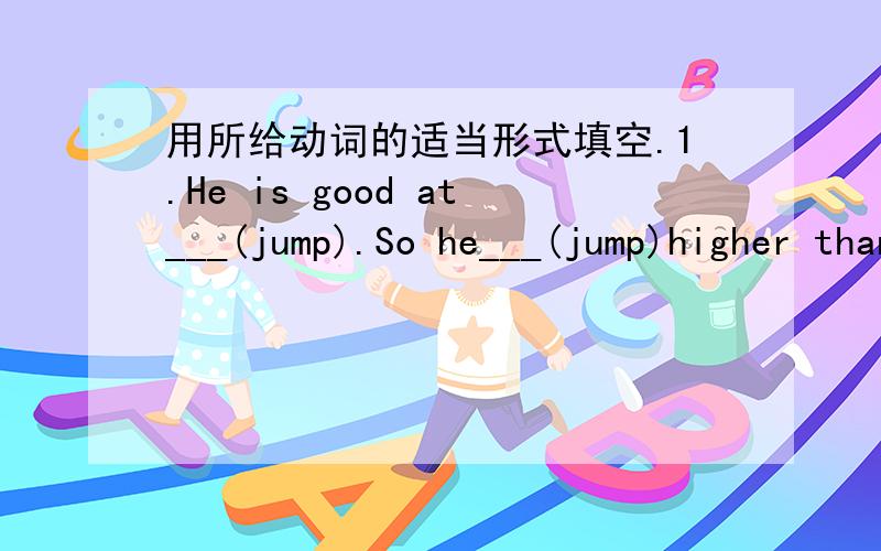 用所给动词的适当形式填空.1.He is good at___(jump).So he___(jump)higher than the other boys.2.Would you like___(go)with us?3.The students of class one___(go)to the zoo and___(take)many photos last Sunday.4.It's time to___(play)football.Let