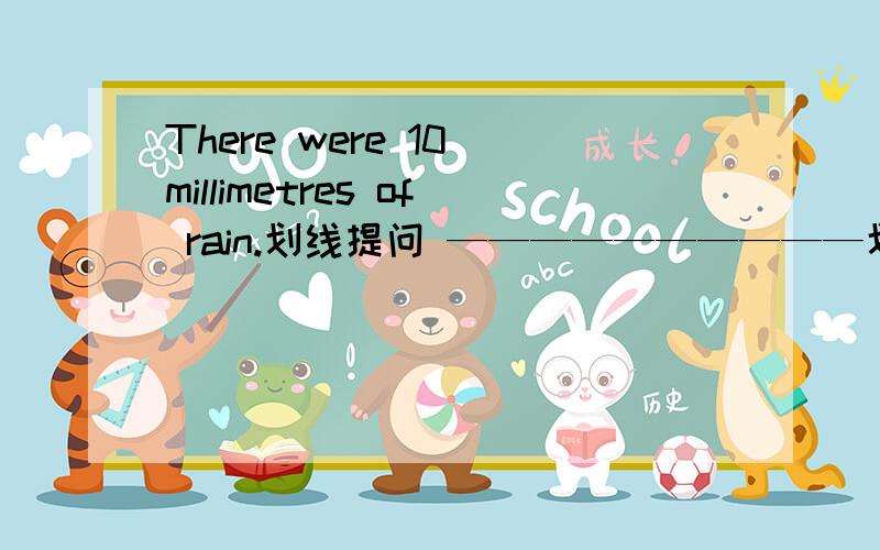 There were 10 millimetres of rain.划线提问 ——————————划10 millimetres of rain