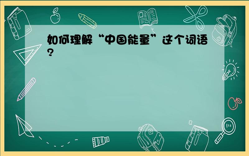 如何理解“中国能量”这个词语?