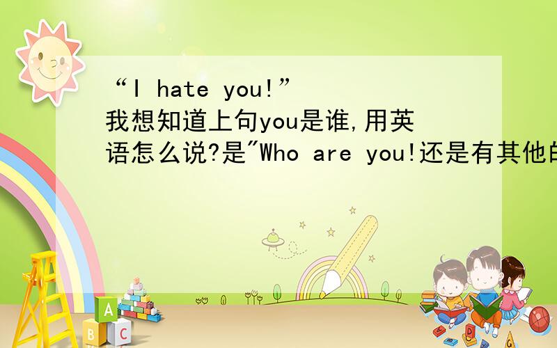 “I hate you!” 我想知道上句you是谁,用英语怎么说?是