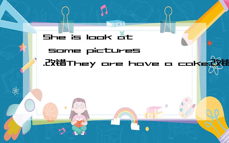 She is look at some pictures.改错They are have a cake.改错I am no playing a game.Are the boy drawing a dog?The dog is running after the boy.Sarah playing computer games now.I have lunch with my parents.