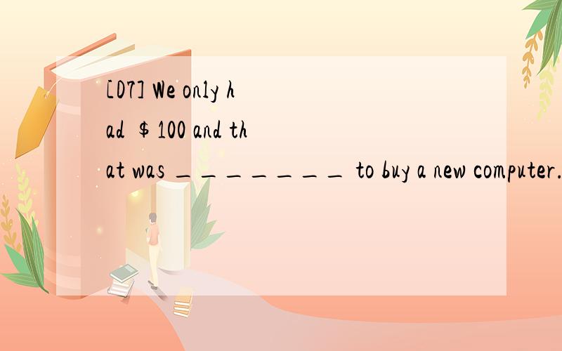 [D7] We only had $100 and that was _______ to buy a new computer.A.nowhere near enough B.near enough nowhere C.enough near nowhere D.near nowhere enough 请翻译,并分析.