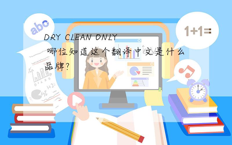 DRY CLEAN ONLY 哪位知道这个翻译中文是什么品牌?