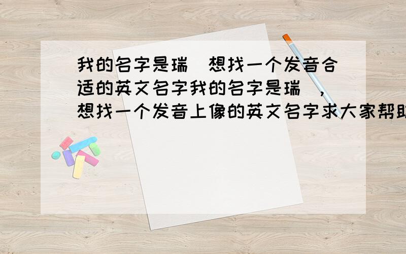 我的名字是瑞玥想找一个发音合适的英文名字我的名字是瑞玥,想找一个发音上像的英文名字求大家帮助.