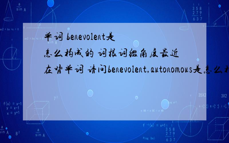 单词 benevolent是怎么构成的 词根词缀角度最近在背单词 请问benevolent,autonomous是怎么构成的 词根词缀角度还有个单词 cajole