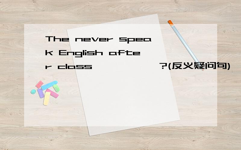 The never speak English after class ,—— ——?(反义疑问句)