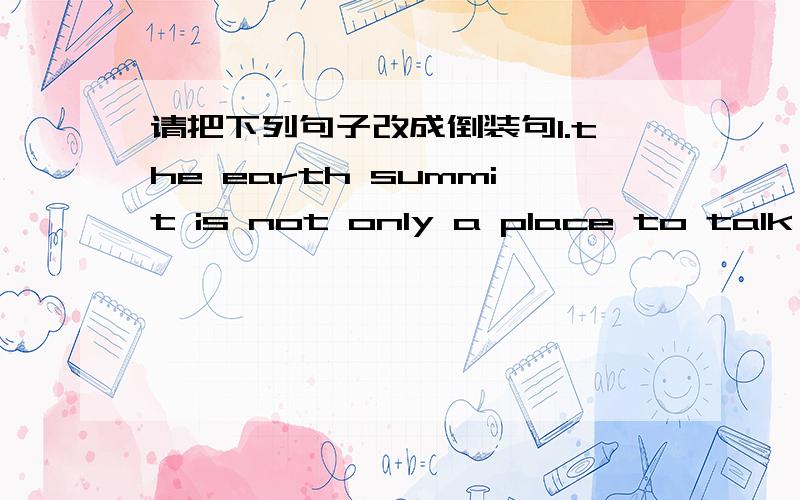 请把下列句子改成倒装句1.the earth summit is not only a place to talk about problems,but also a place to find solutions for the future.2.better education is not only important for improving ourselves but also fo developing our society.