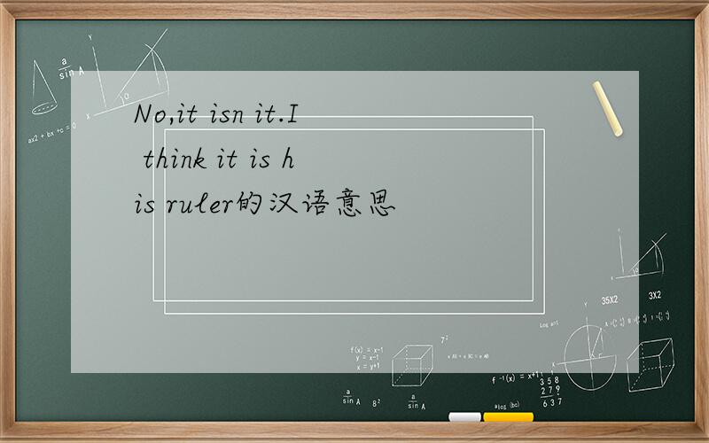 No,it isn it.I think it is his ruler的汉语意思