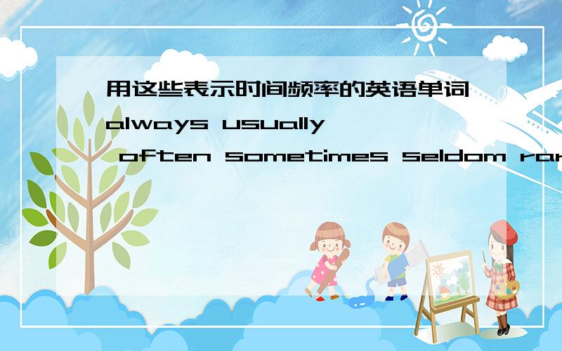 用这些表示时间频率的英语单词always usually often sometimes seldom rarely never怎样做游戏（3人游戏）地点是在课堂上,道具较简单,