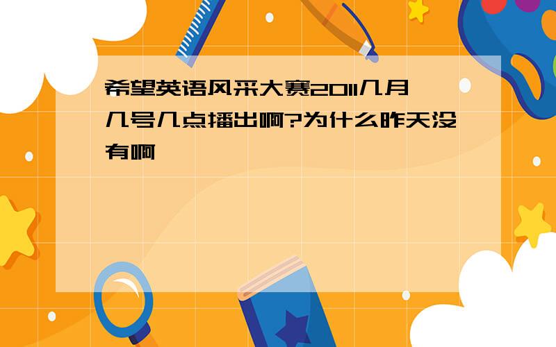 希望英语风采大赛2011几月几号几点播出啊?为什么昨天没有啊