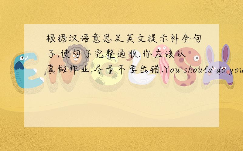 根据汉语意思及英文提示补全句子,使句子完整通顺.你应该认真做作业,尽量不要出错.You should do your homework carefully,and try ------- -------- -------- mistaskes.你看起来不高兴.什么事让你生气了?You don't