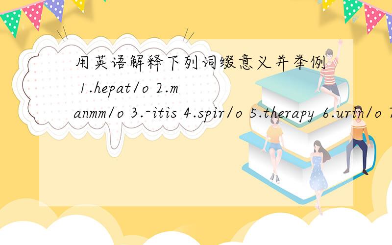 用英语解释下列词缀意义并举例 1.hepat/o 2.manmm/o 3.-itis 4.spir/o 5.therapy 6.urin/o 7.pulmon/o 8.cardi/o 9.dermat/o 10.mal-