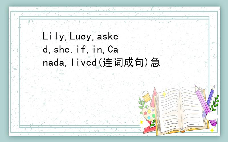 Lily,Lucy,asked,she,if,in,Canada,lived(连词成句)急