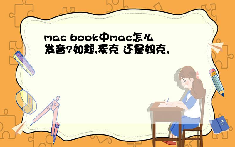 mac book中mac怎么发音?如题,麦克 还是妈克,