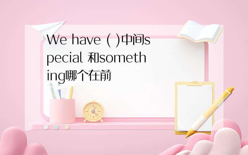 We have ( )中间special 和something哪个在前