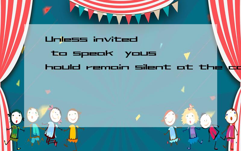 Unless invited to speak,youshould remain silent at the conference为什么不 用being invited