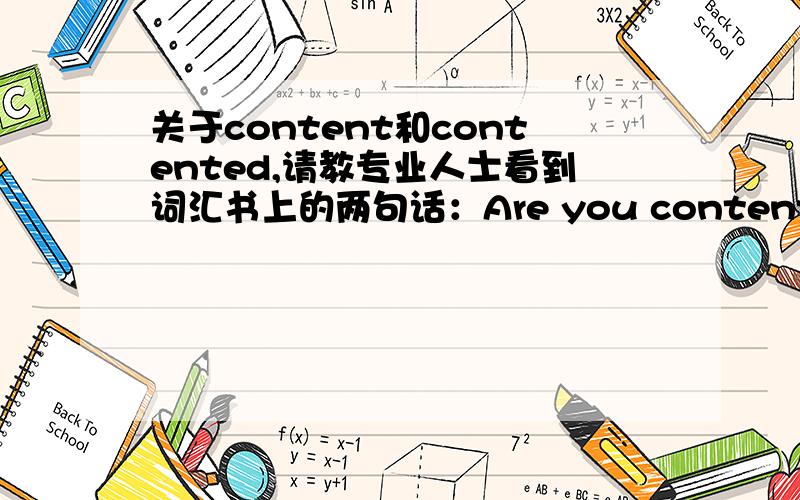 关于content和contented,请教专业人士看到词汇书上的两句话：Are you content with your present work?There is a contented look on his face.字典上content和contented都有满意的意思,那么在用法上有什么区别吗?可以互