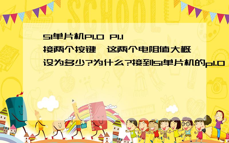 51单片机P1.0 P1.1接两个按键,这两个电阻值大概设为多少?为什么?接到51单片机的p1.0 p1.1 想问下,这图上的两个电阻大概设为3k或者其他的,依据是什么呢?