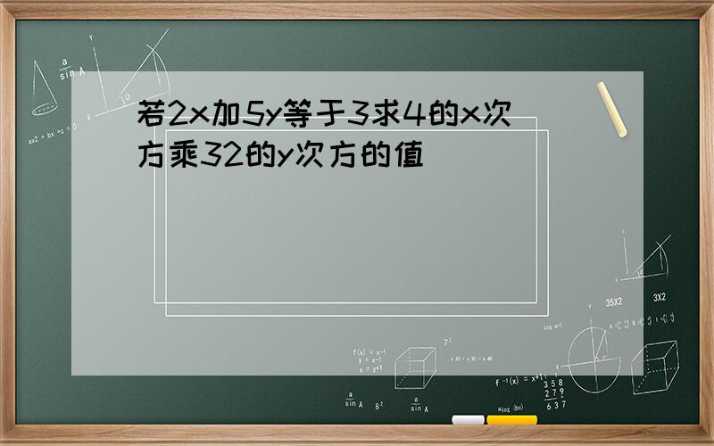 若2x加5y等于3求4的x次方乘32的y次方的值