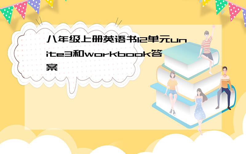 八年级上册英语书12单元unite3和workbook答案