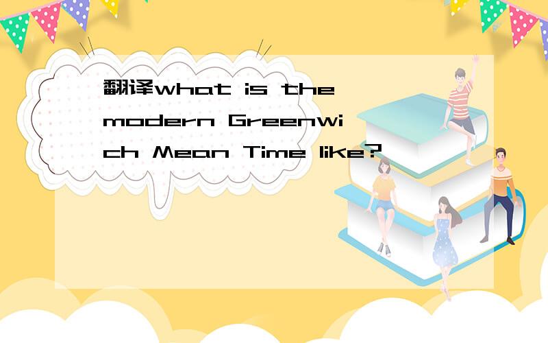 翻译what is the modern Greenwich Mean Time like?