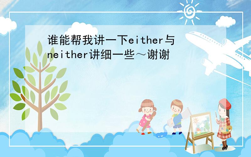 谁能帮我讲一下either与neither讲细一些～谢谢