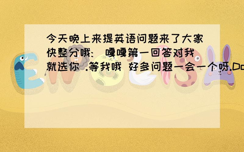 今天晚上来提英语问题来了大家快整分哦:)嘎嘎第一回答对我就选你 .等我哦 好多问题一会一个呀.Do you become angry.这样说对吗?如果对还有其他说法吗教我几个