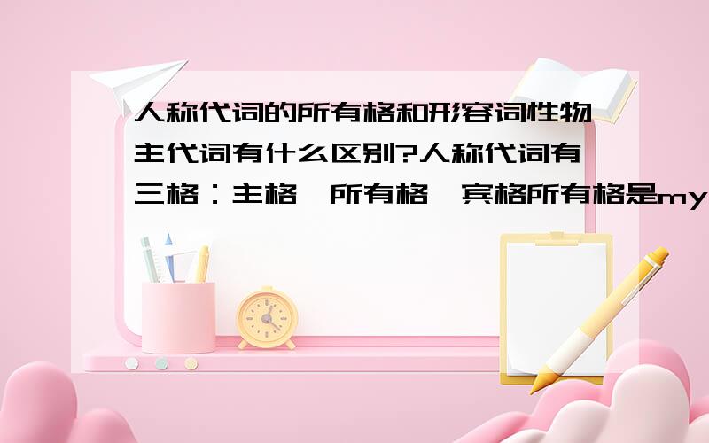 人称代词的所有格和形容词性物主代词有什么区别?人称代词有三格：主格、所有格、宾格所有格是my your his her its our their形容词性物主代词是my his her your its our their它们的区别在哪?